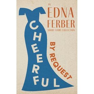 Cheerful - By Request - An Edna Ferber Short Story Collection;With an Introducti